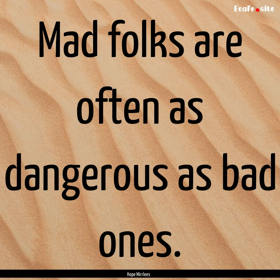 Mad folks are often as dangerous as bad ones..... : Quote by Hope Mirrlees