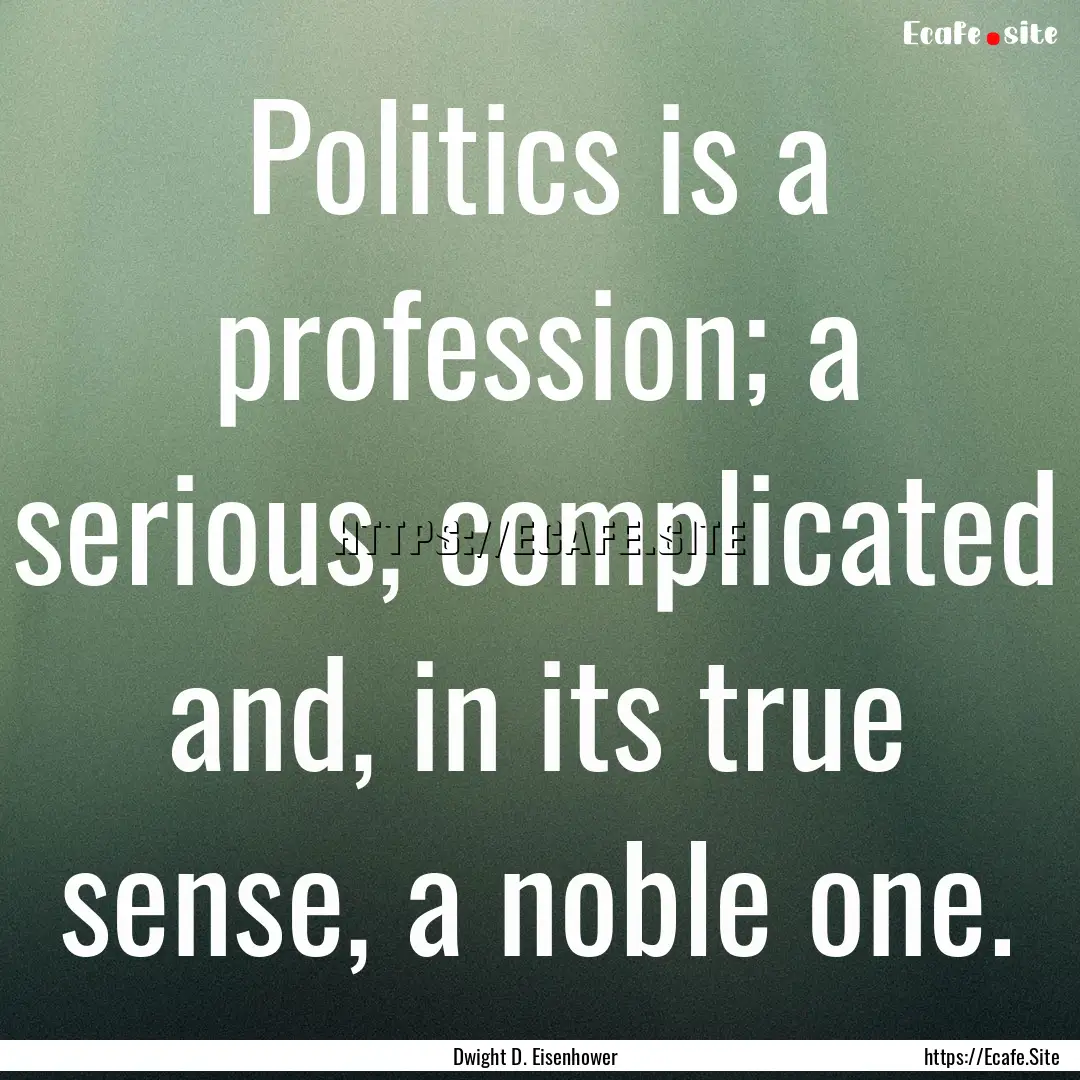 Politics is a profession; a serious, complicated.... : Quote by Dwight D. Eisenhower