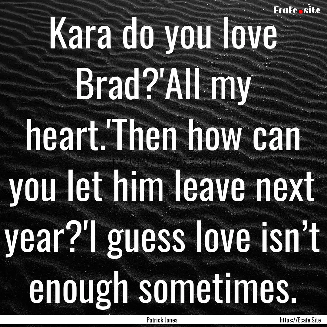 Kara do you love Brad?'All my heart.'Then.... : Quote by Patrick Jones