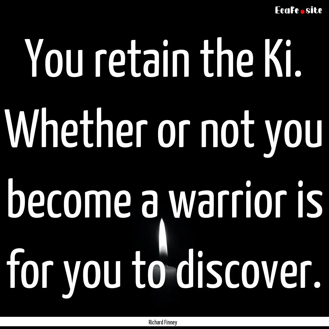 You retain the Ki. Whether or not you become.... : Quote by Richard Finney