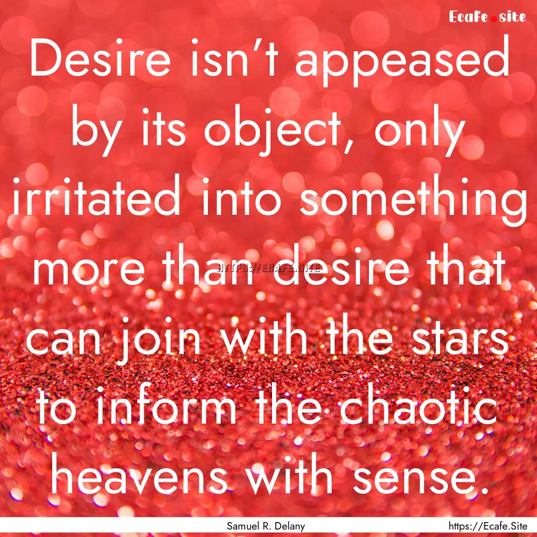 Desire isn’t appeased by its object, only.... : Quote by Samuel R. Delany