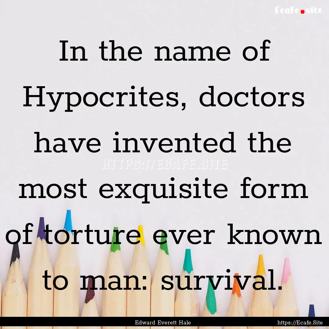 In the name of Hypocrites, doctors have invented.... : Quote by Edward Everett Hale