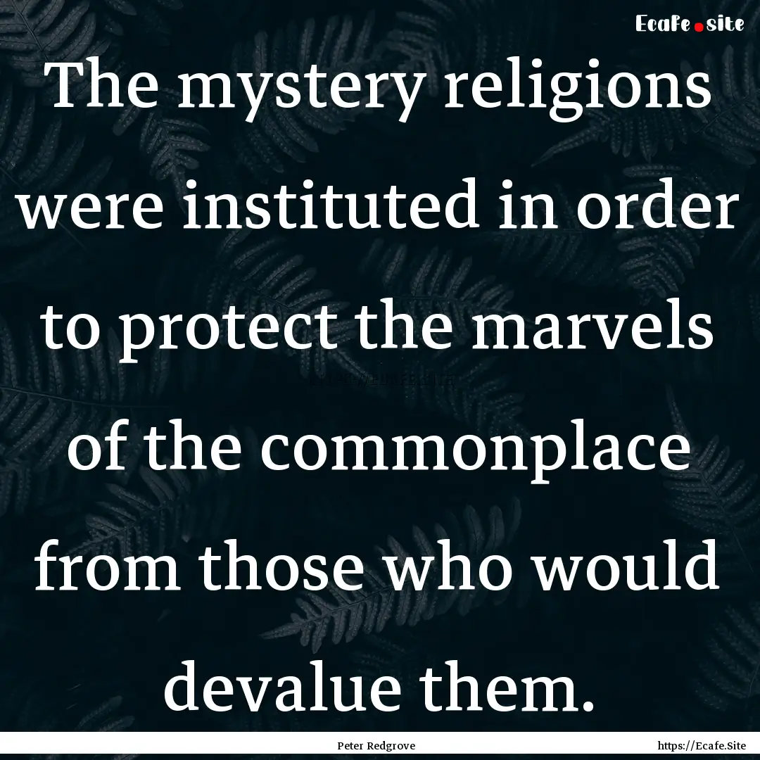 The mystery religions were instituted in.... : Quote by Peter Redgrove