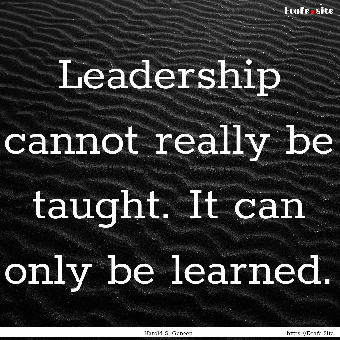 Leadership cannot really be taught. It can.... : Quote by Harold S. Geneen