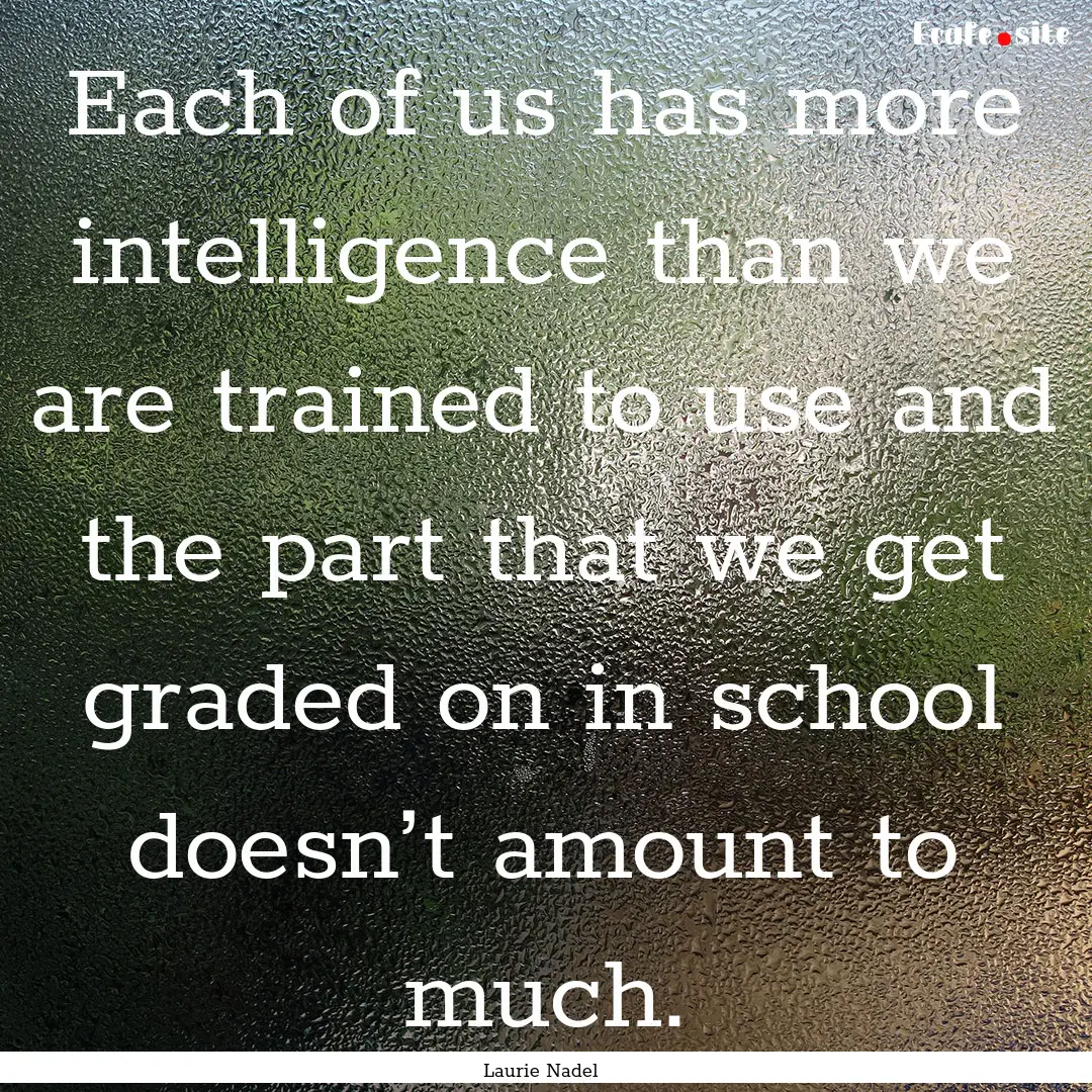 Each of us has more intelligence than we.... : Quote by Laurie Nadel