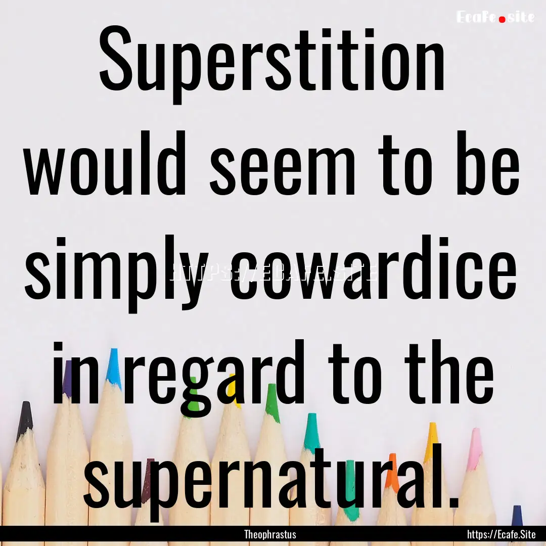 Superstition would seem to be simply cowardice.... : Quote by Theophrastus