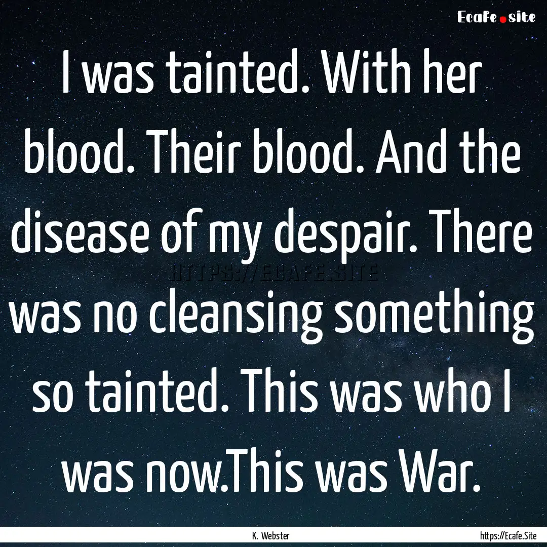 I was tainted. With her blood. Their blood..... : Quote by K. Webster