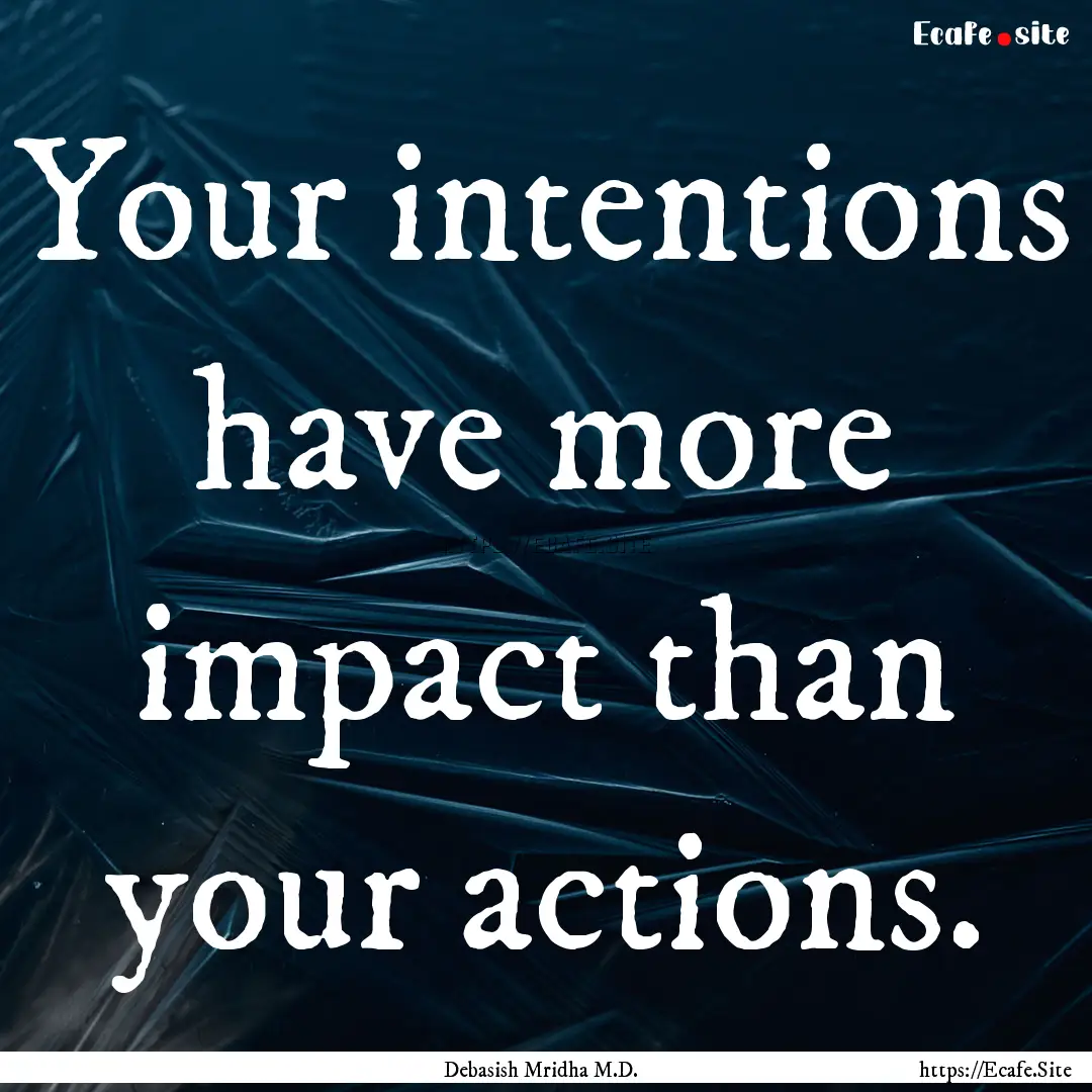 Your intentions have more impact than your.... : Quote by Debasish Mridha M.D.