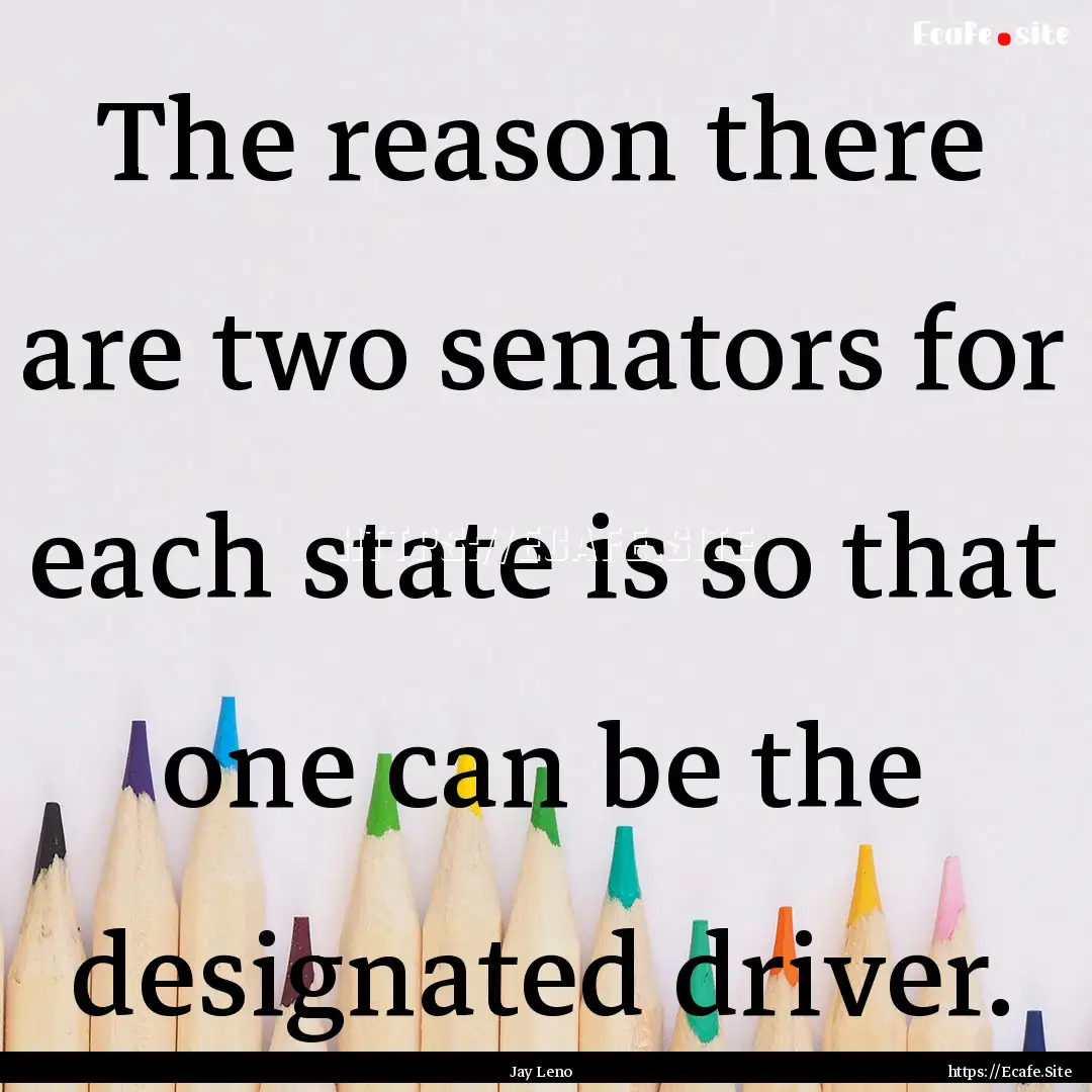 The reason there are two senators for each.... : Quote by Jay Leno