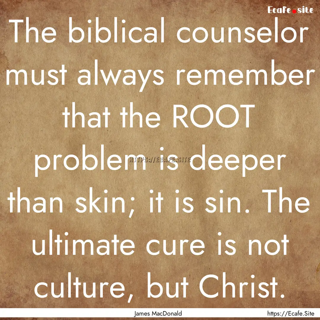 The biblical counselor must always remember.... : Quote by James MacDonald