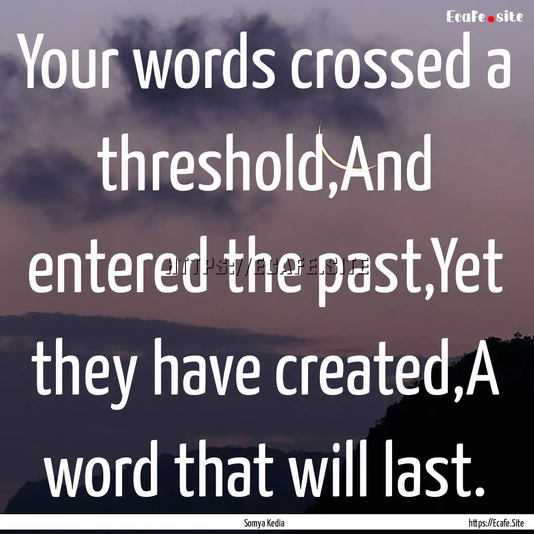 Your words crossed a threshold,And entered.... : Quote by Somya Kedia