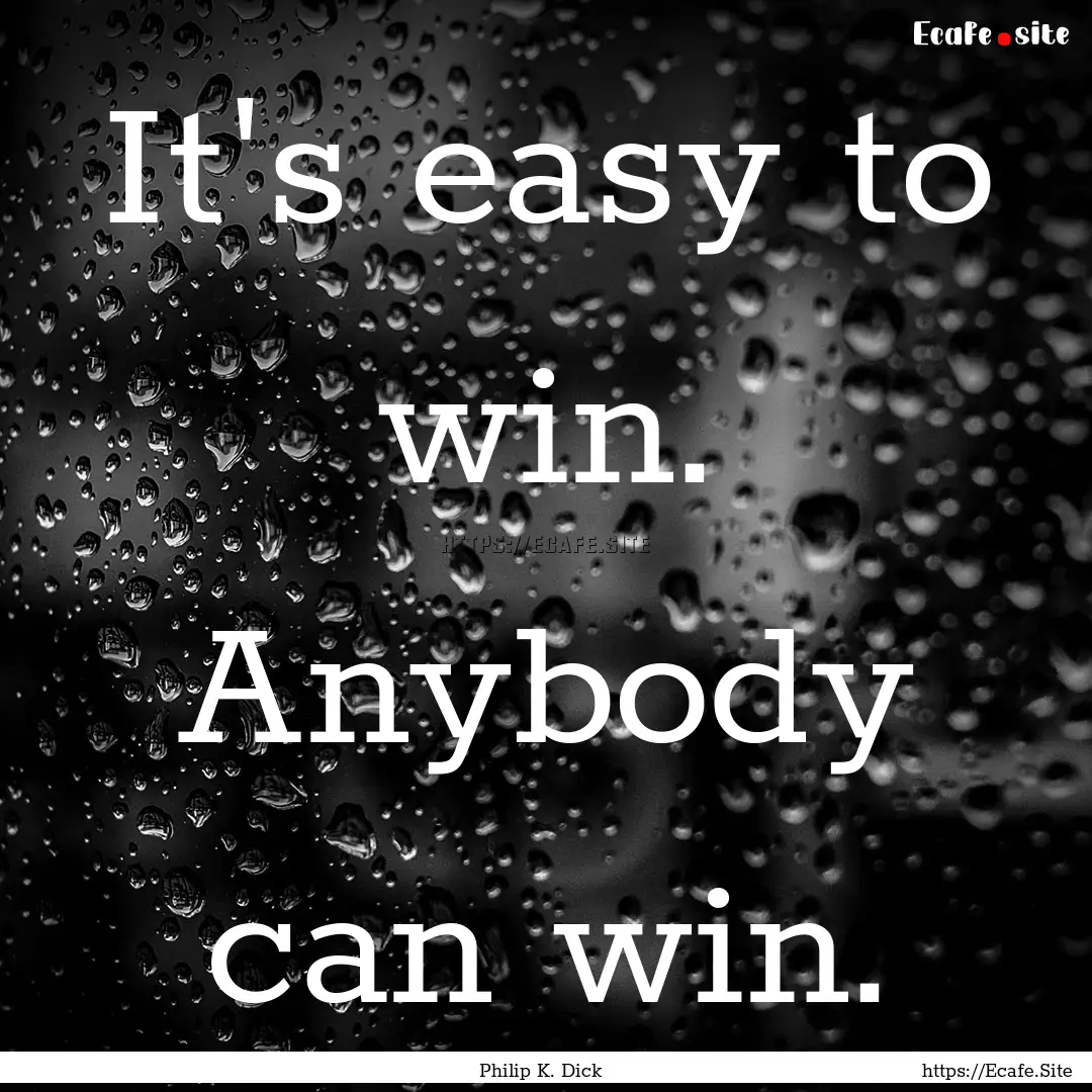 It's easy to win. Anybody can win. : Quote by Philip K. Dick