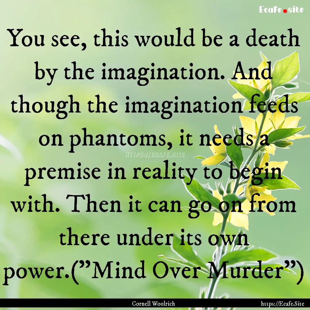 You see, this would be a death by the imagination..... : Quote by Cornell Woolrich