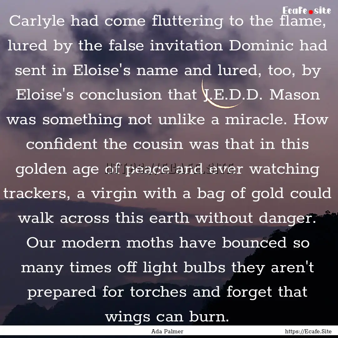 Carlyle had come fluttering to the flame,.... : Quote by Ada Palmer