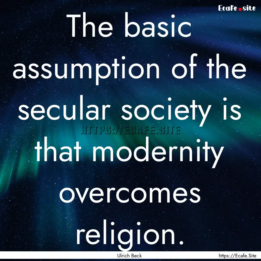 The basic assumption of the secular society.... : Quote by Ulrich Beck