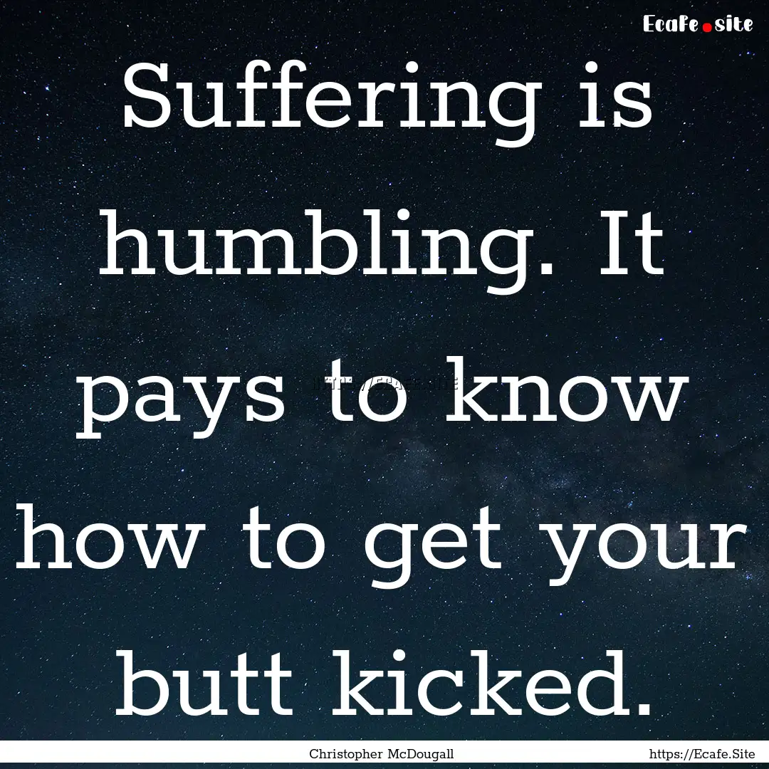 Suffering is humbling. It pays to know how.... : Quote by Christopher McDougall