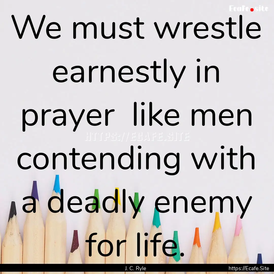 We must wrestle earnestly in prayer like.... : Quote by J. C. Ryle