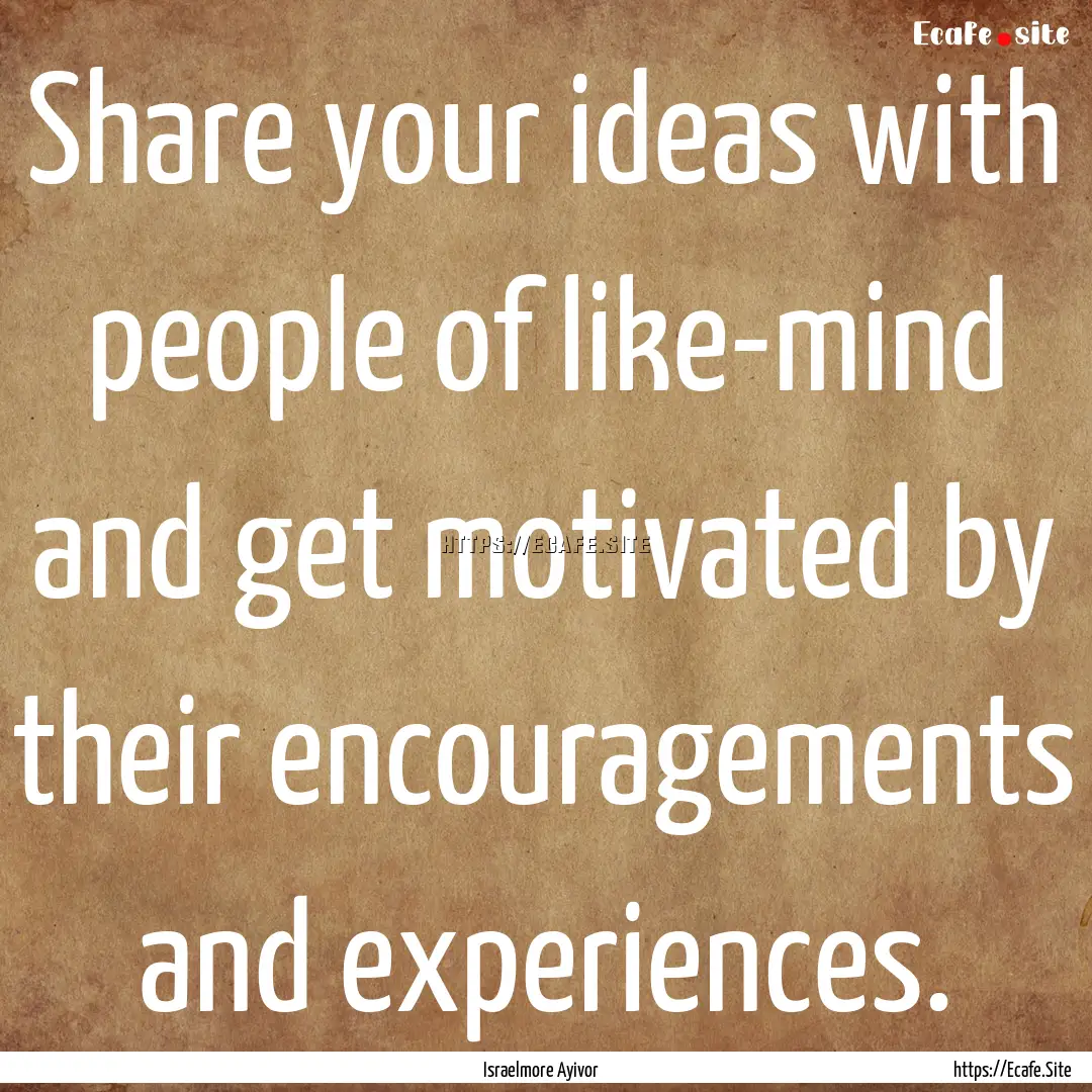 Share your ideas with people of like-mind.... : Quote by Israelmore Ayivor