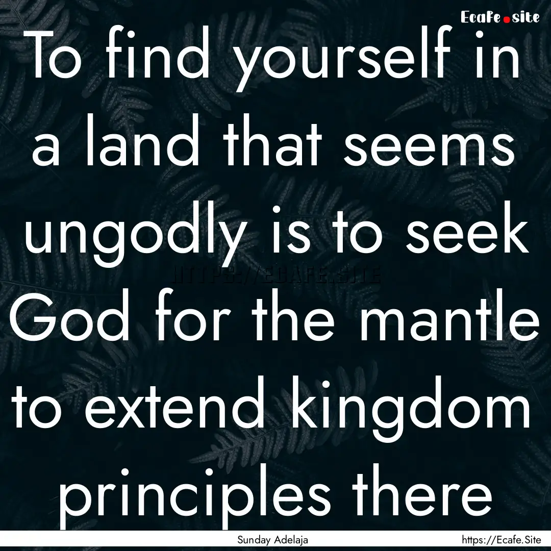 To find yourself in a land that seems ungodly.... : Quote by Sunday Adelaja