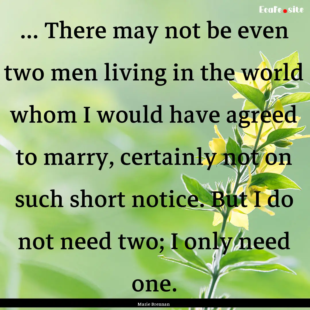 ... There may not be even two men living.... : Quote by Marie Brennan