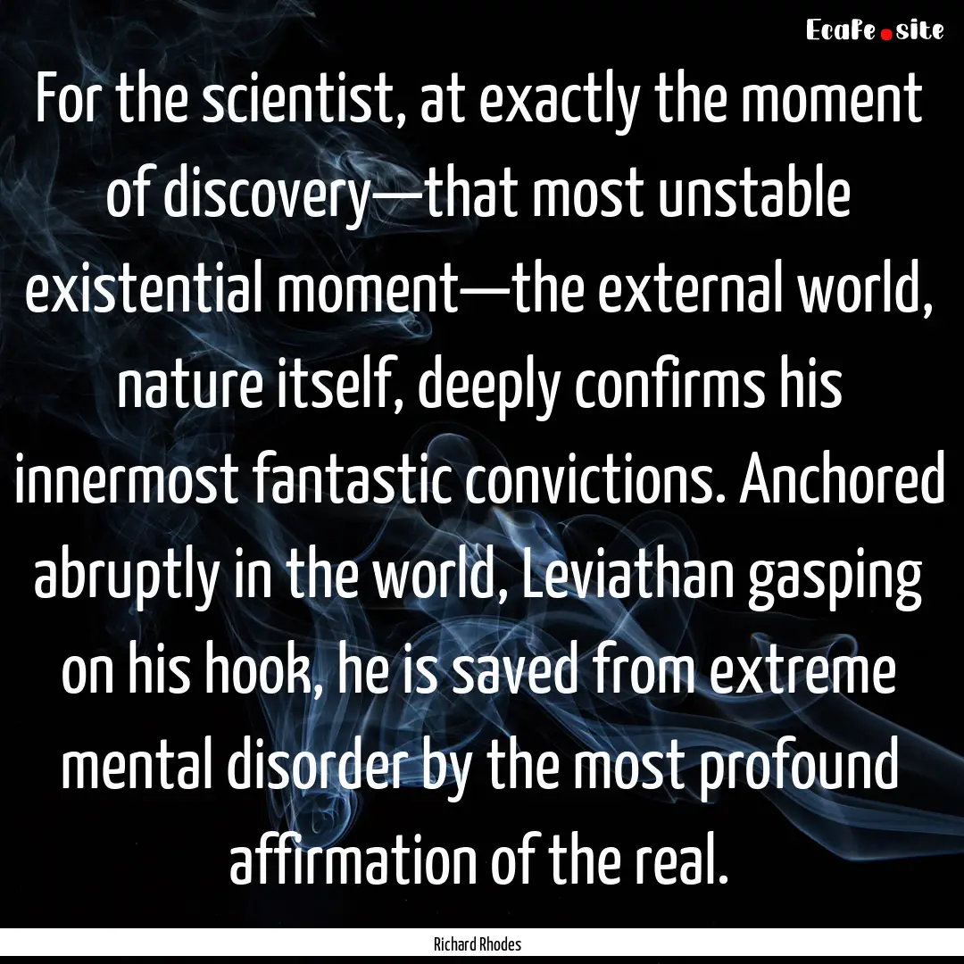 For the scientist, at exactly the moment.... : Quote by Richard Rhodes