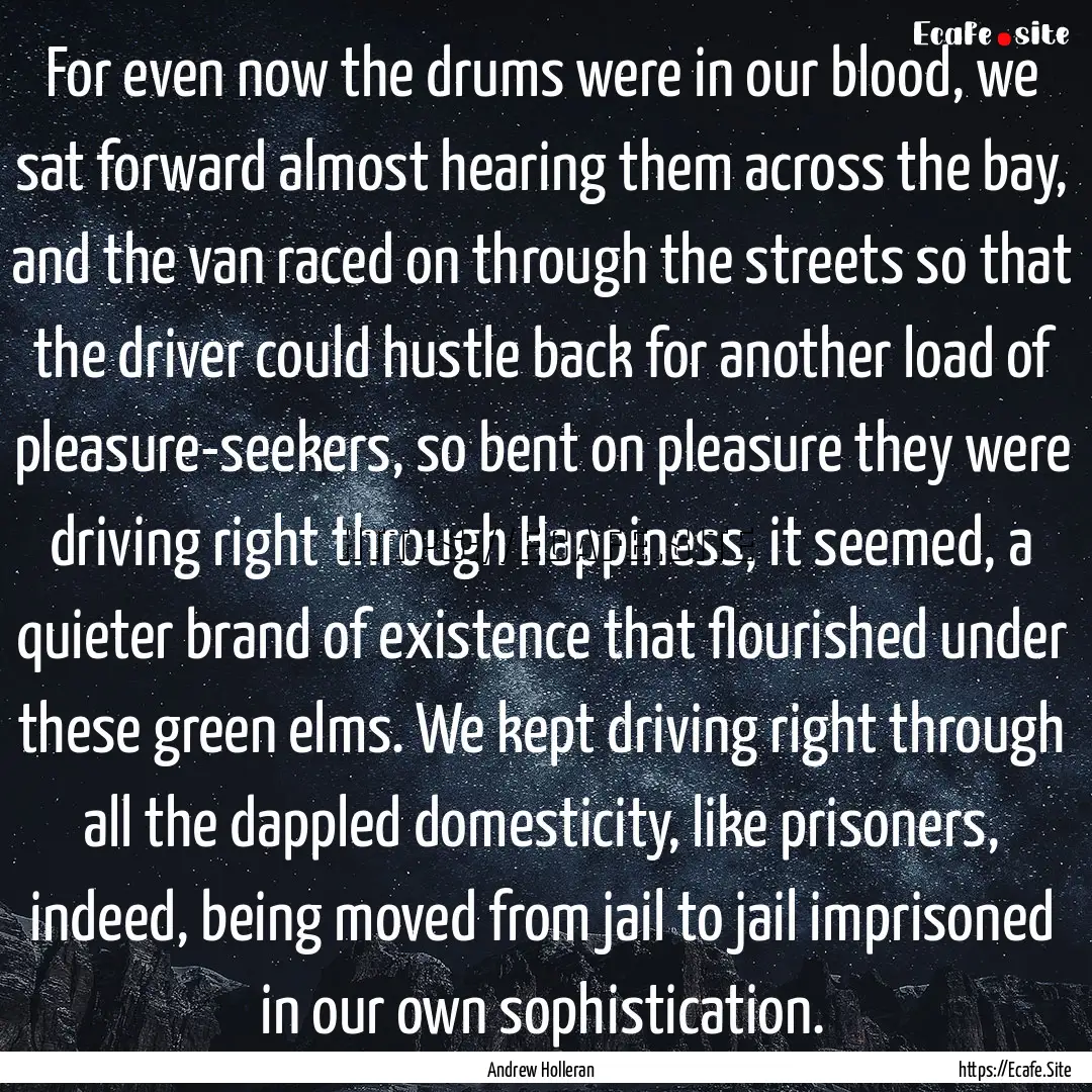 For even now the drums were in our blood,.... : Quote by Andrew Holleran