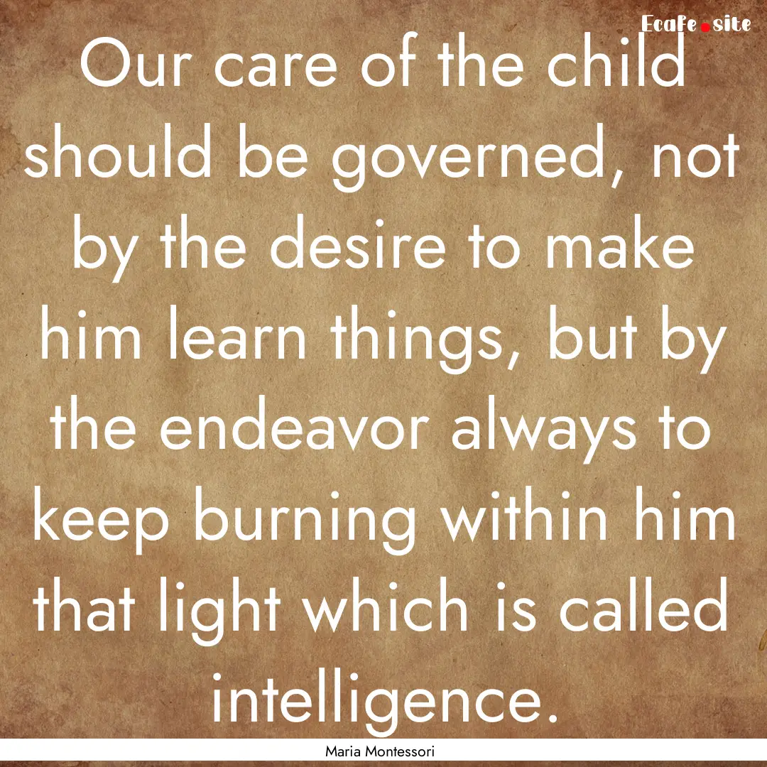 Our care of the child should be governed,.... : Quote by Maria Montessori