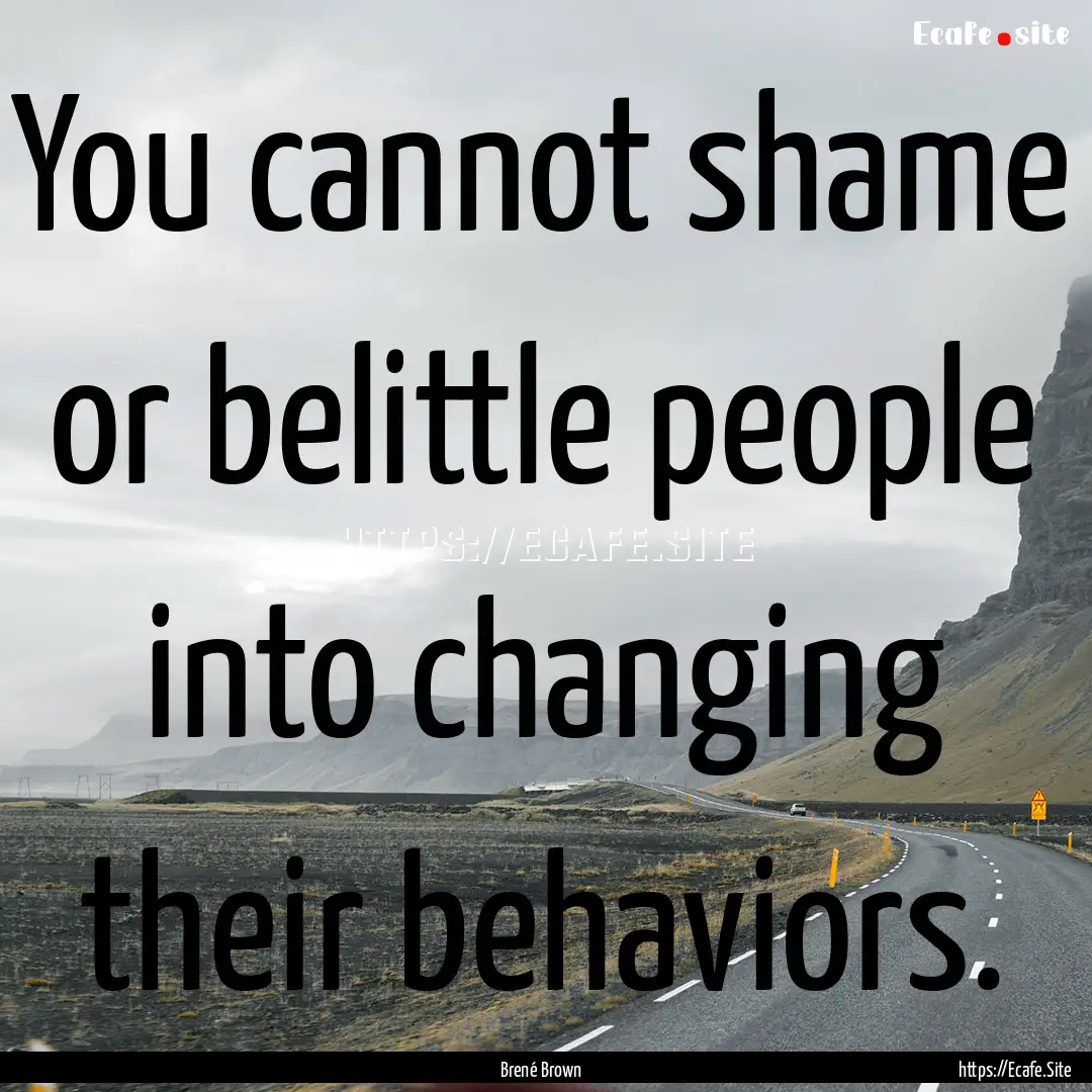 You cannot shame or belittle people into.... : Quote by Brené Brown