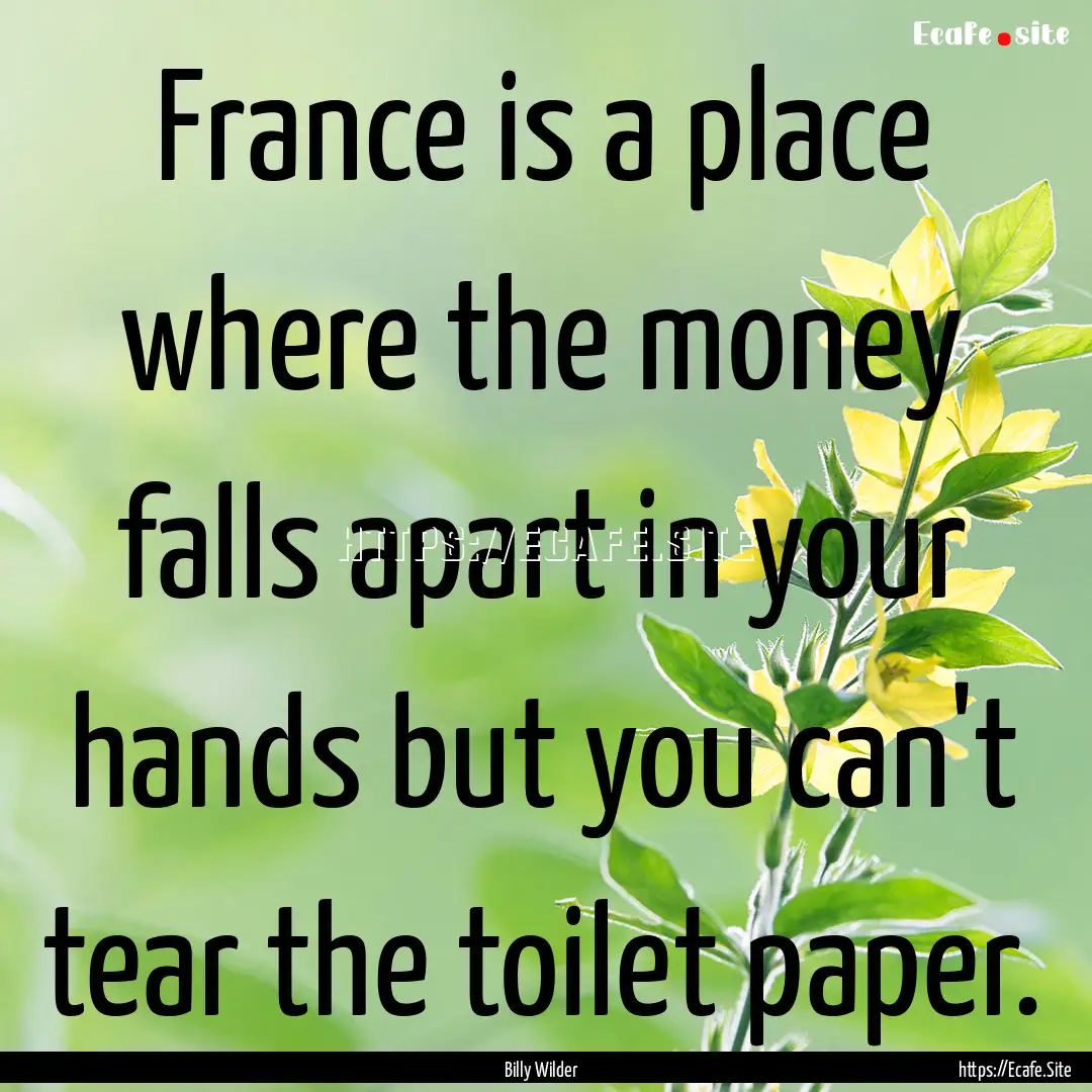 France is a place where the money falls apart.... : Quote by Billy Wilder