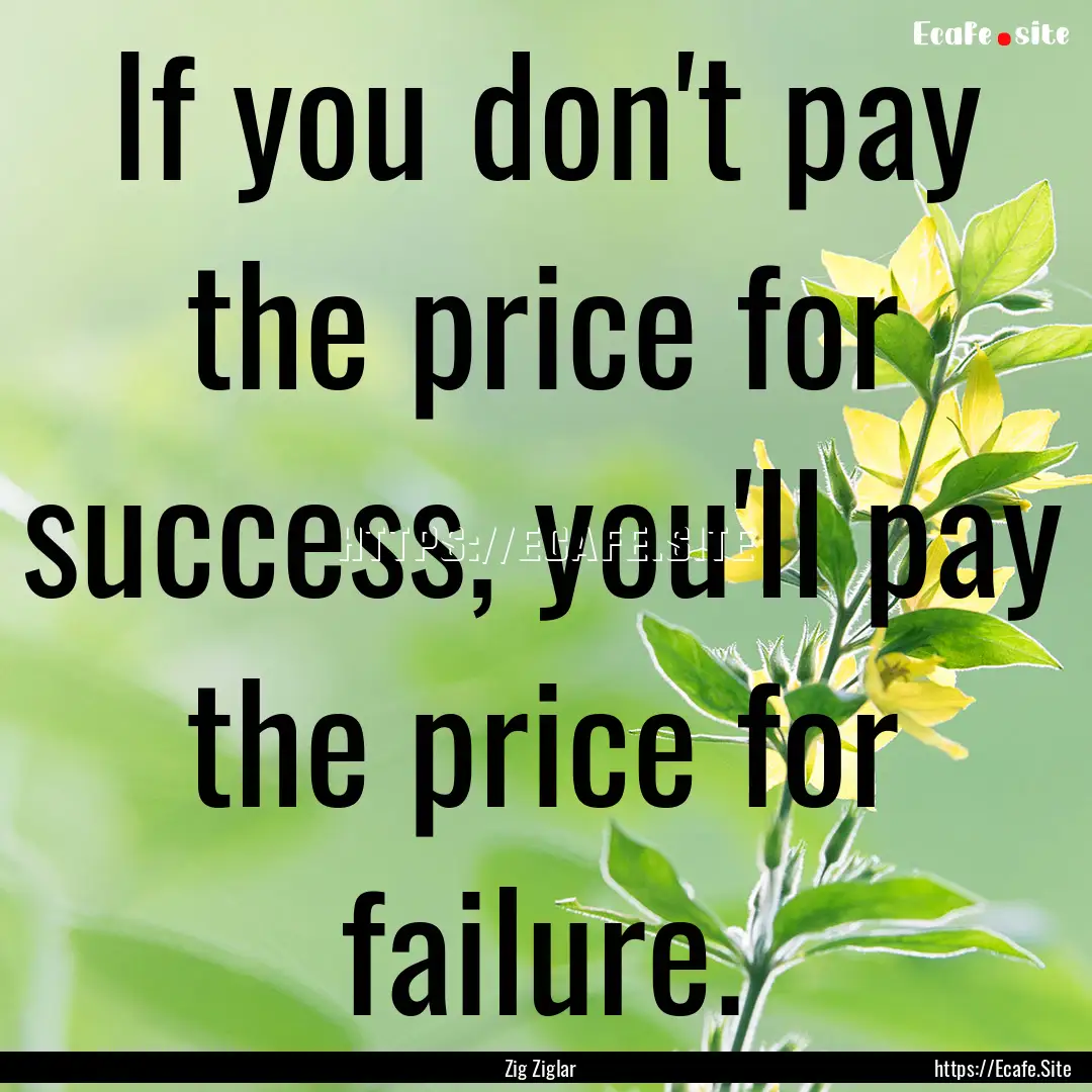 If you don't pay the price for success, you'll.... : Quote by Zig Ziglar