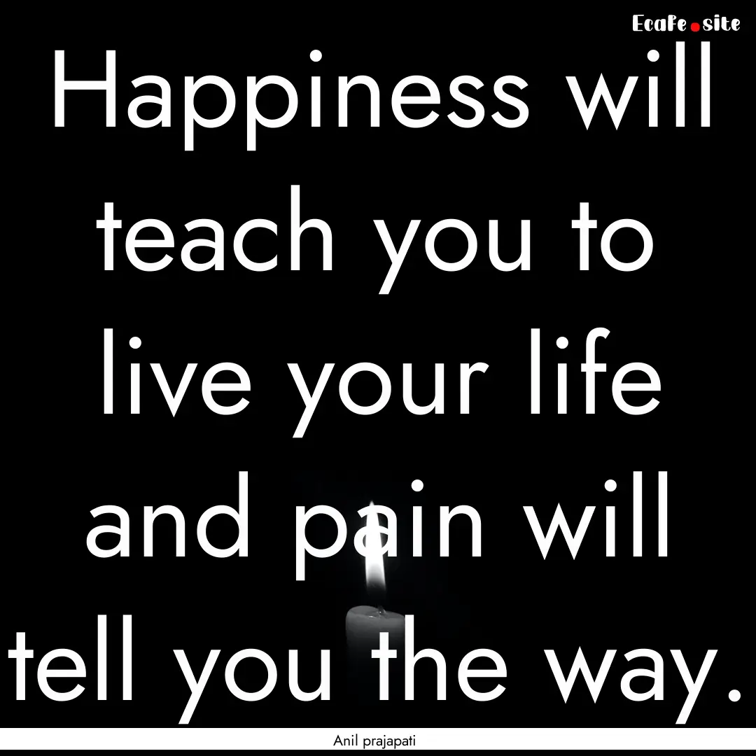 Happiness will teach you to live your life.... : Quote by Anil prajapati