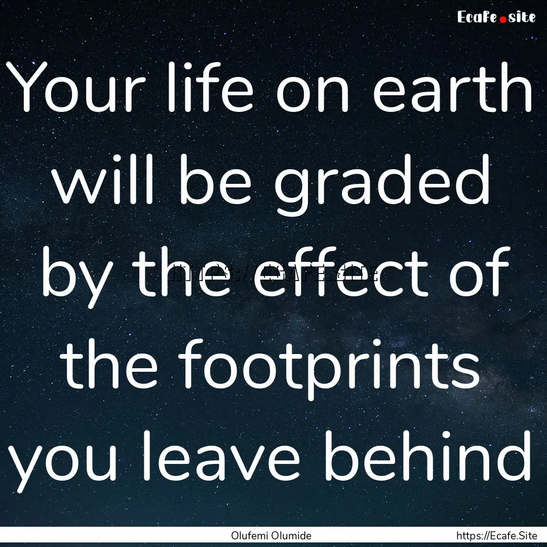 Your life on earth will be graded by the.... : Quote by Olufemi Olumide