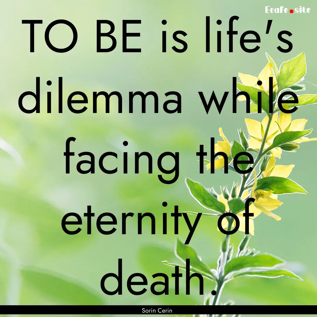  TO BE is life's dilemma while facing the.... : Quote by Sorin Cerin