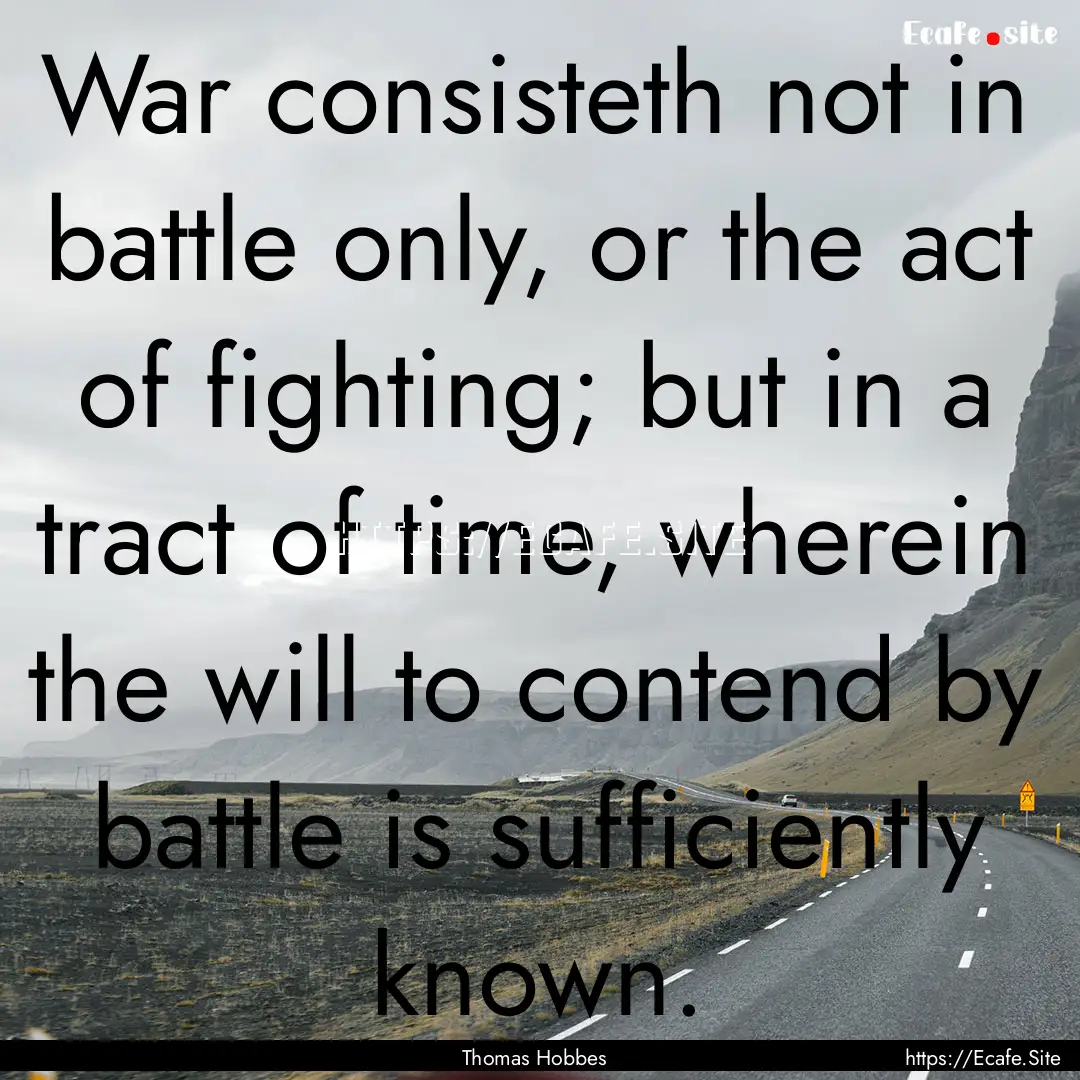 War consisteth not in battle only, or the.... : Quote by Thomas Hobbes