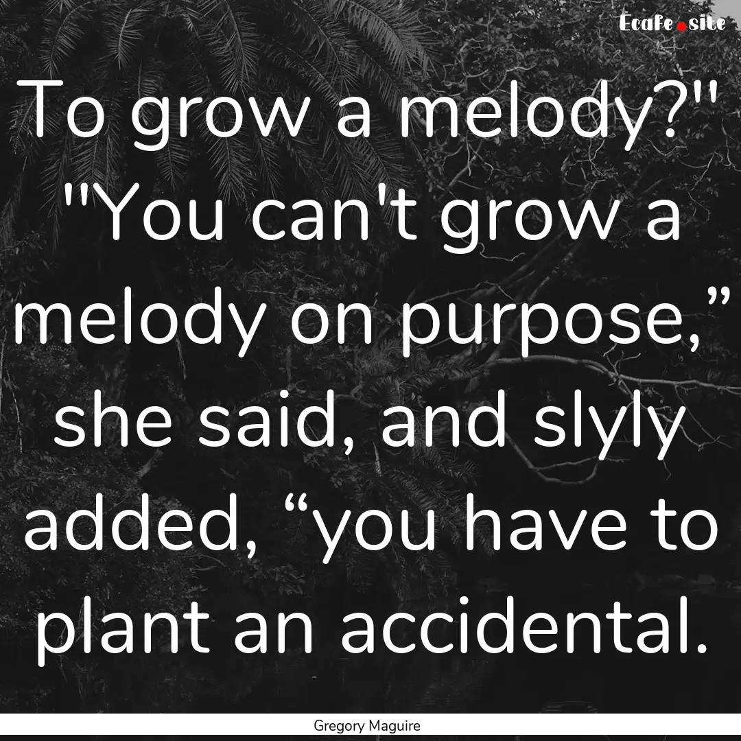 To grow a melody?