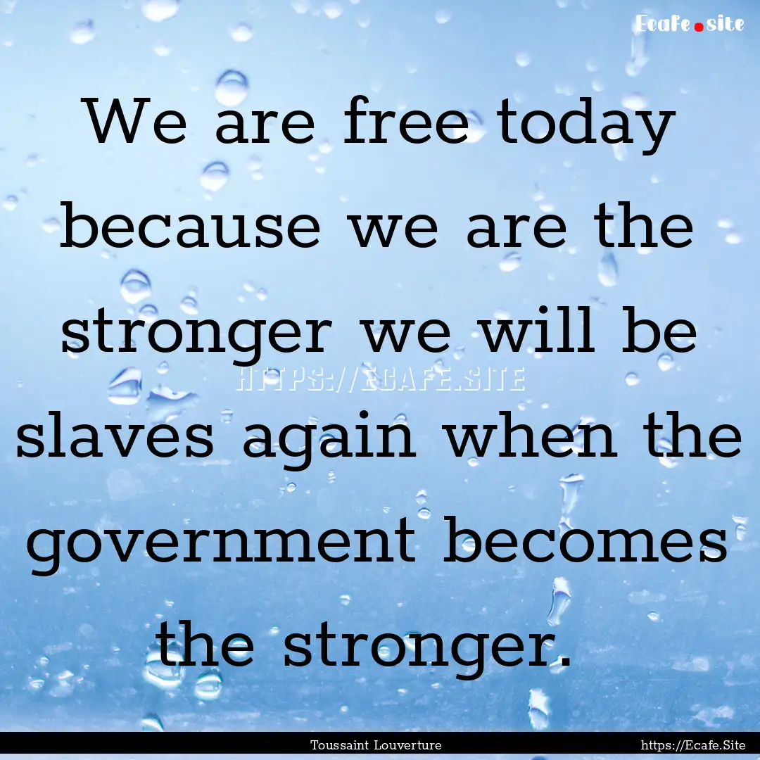 We are free today because we are the stronger.... : Quote by Toussaint Louverture