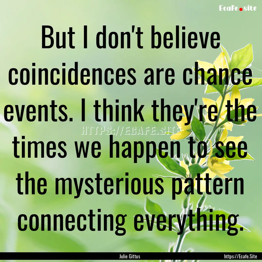 But I don't believe coincidences are chance.... : Quote by Julie Gittus