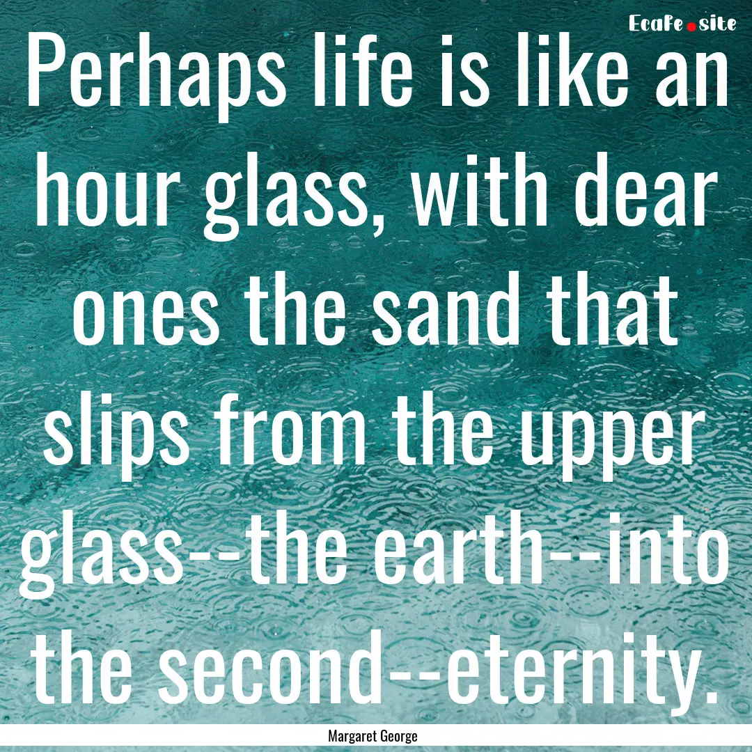 Perhaps life is like an hour glass, with.... : Quote by Margaret George