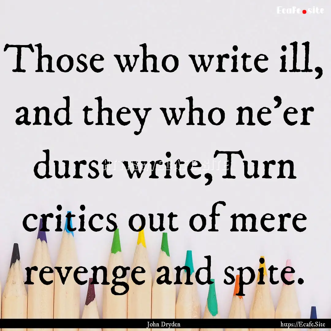 Those who write ill, and they who ne'er durst.... : Quote by John Dryden