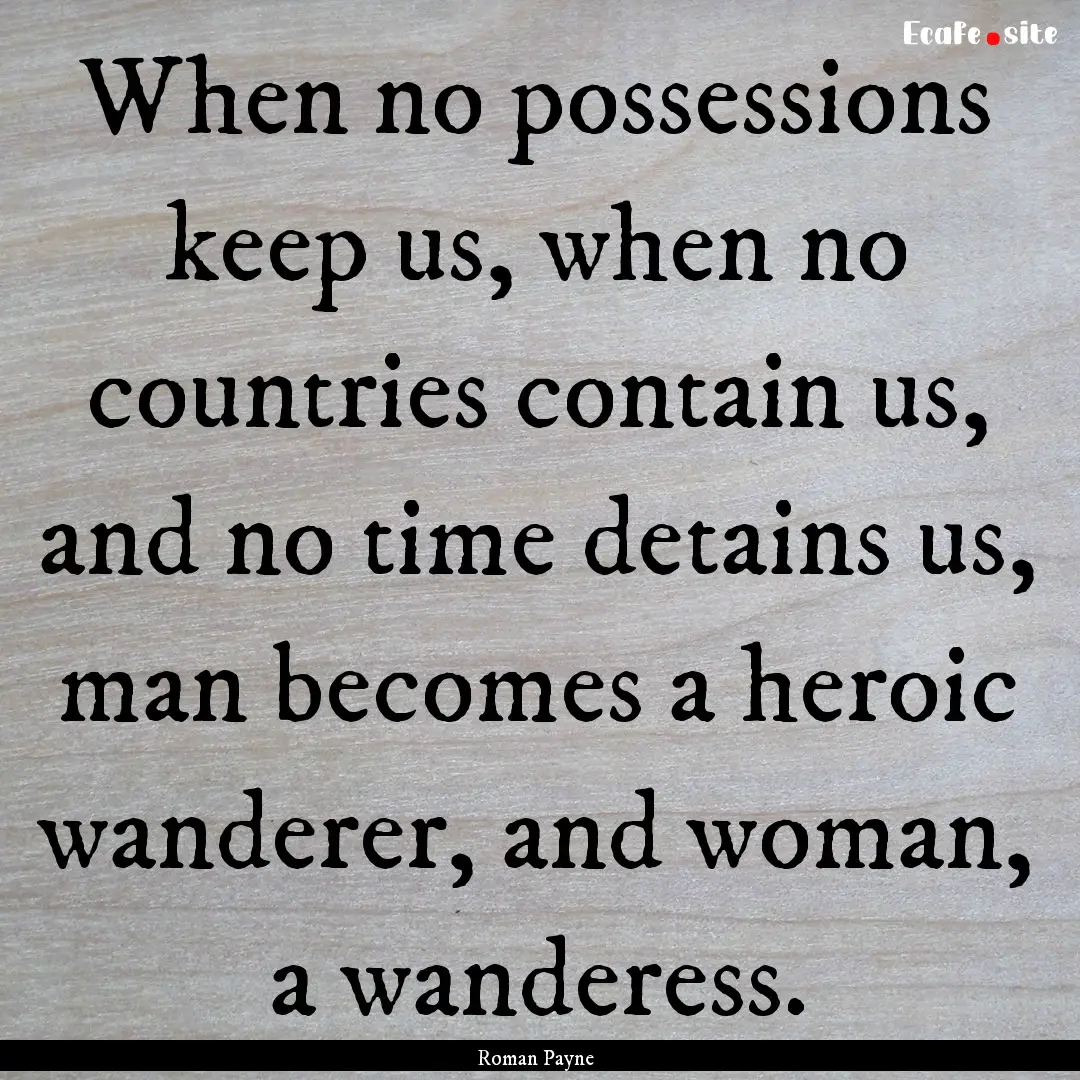 When no possessions keep us, when no countries.... : Quote by Roman Payne