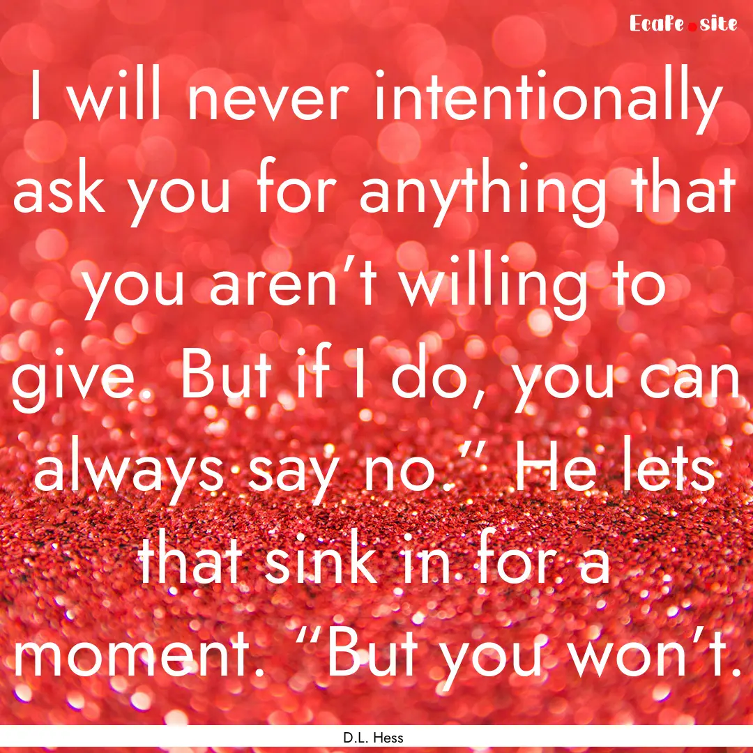 I will never intentionally ask you for anything.... : Quote by D.L. Hess