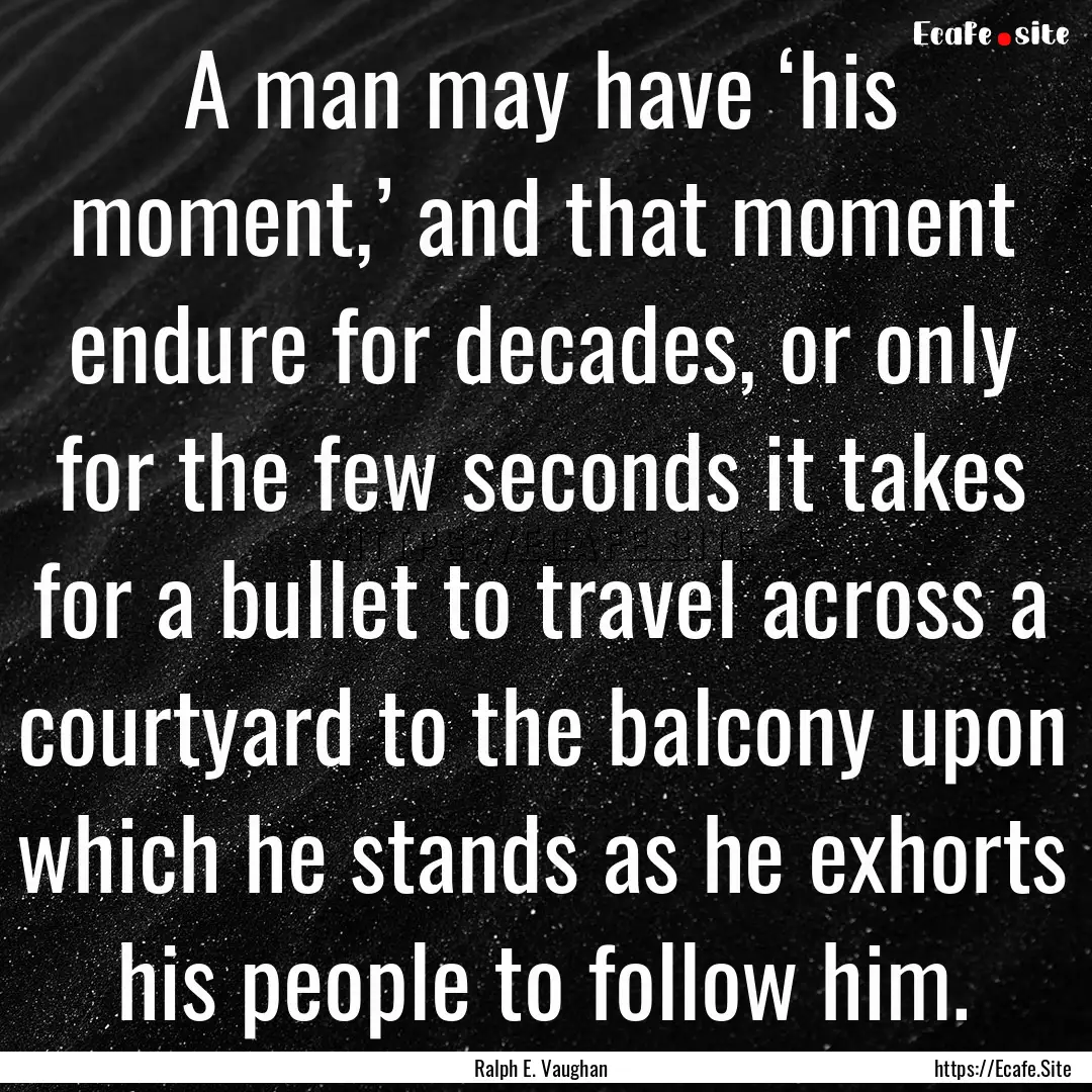 A man may have ‘his moment,’ and that.... : Quote by Ralph E. Vaughan