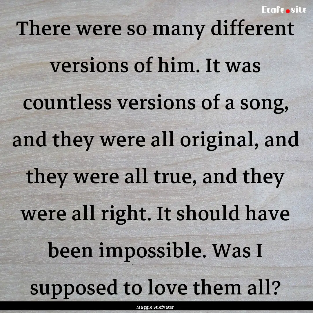 There were so many different versions of.... : Quote by Maggie Stiefvater