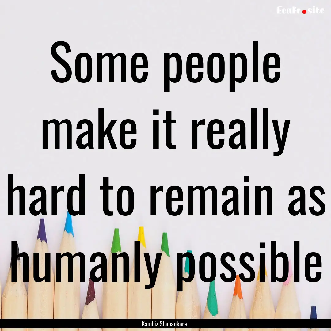 Some people make it really hard to remain.... : Quote by Kambiz Shabankare