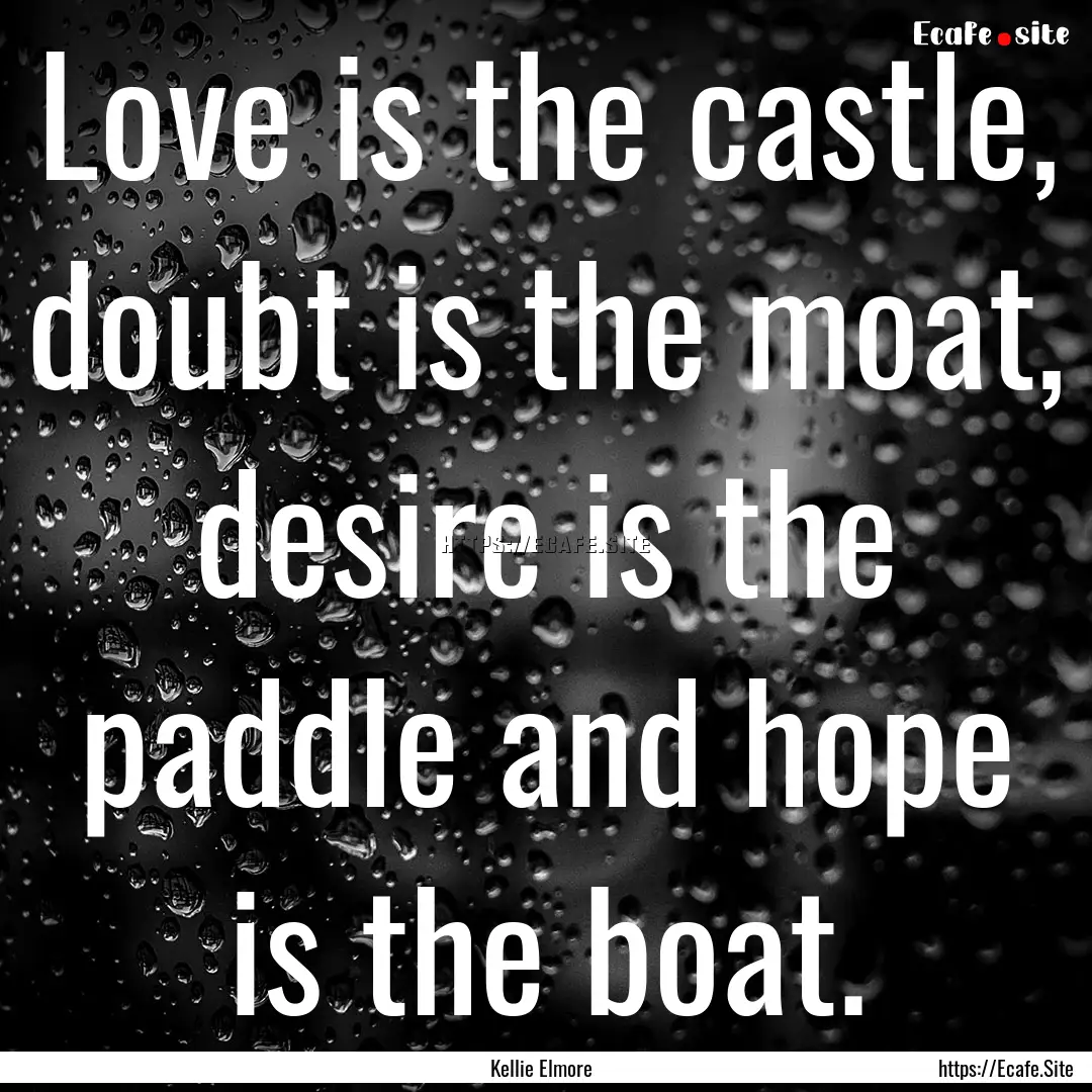 Love is the castle, doubt is the moat, desire.... : Quote by Kellie Elmore