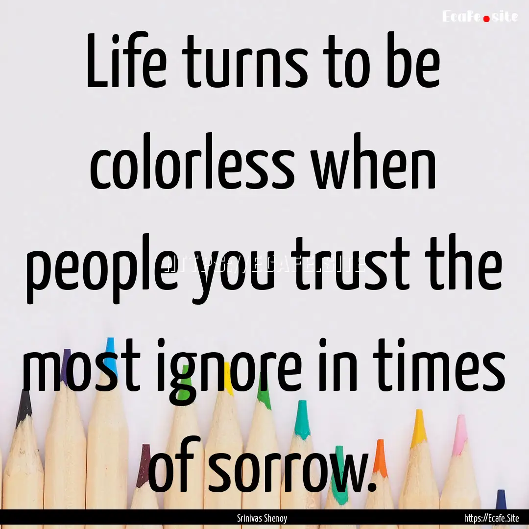 Life turns to be colorless when people you.... : Quote by Srinivas Shenoy