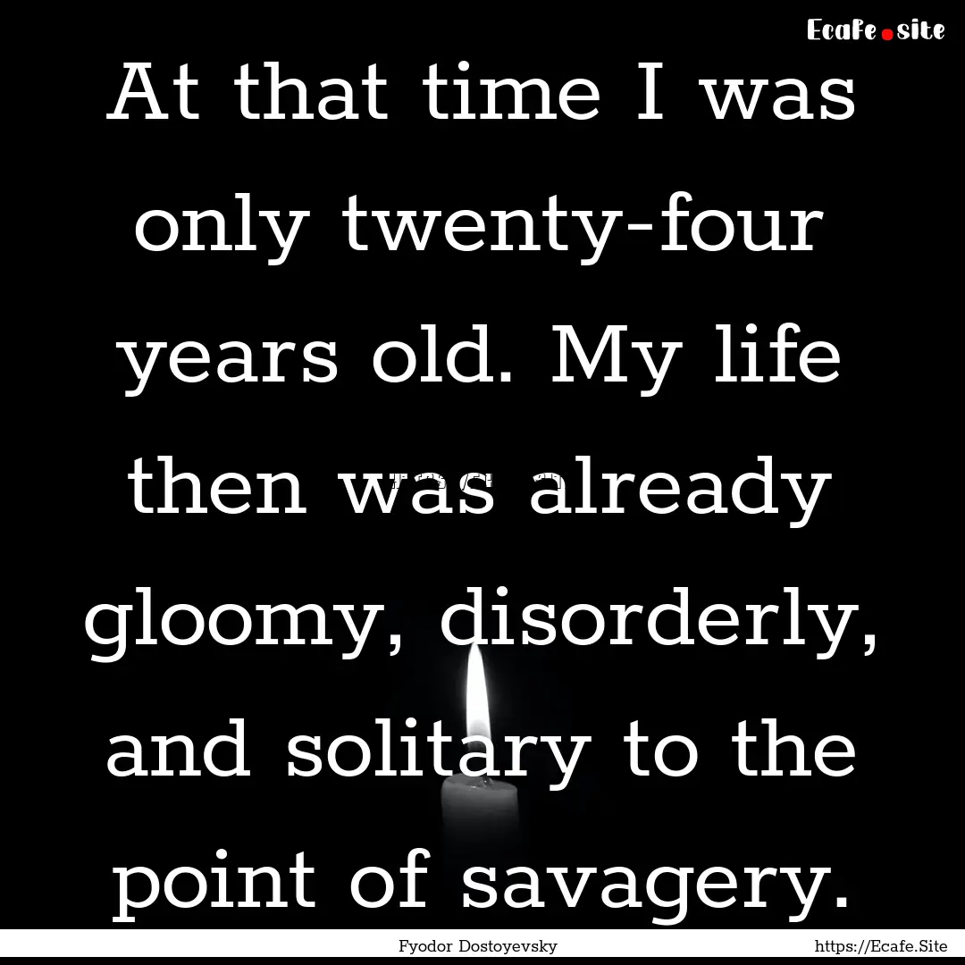 At that time I was only twenty-four years.... : Quote by Fyodor Dostoyevsky