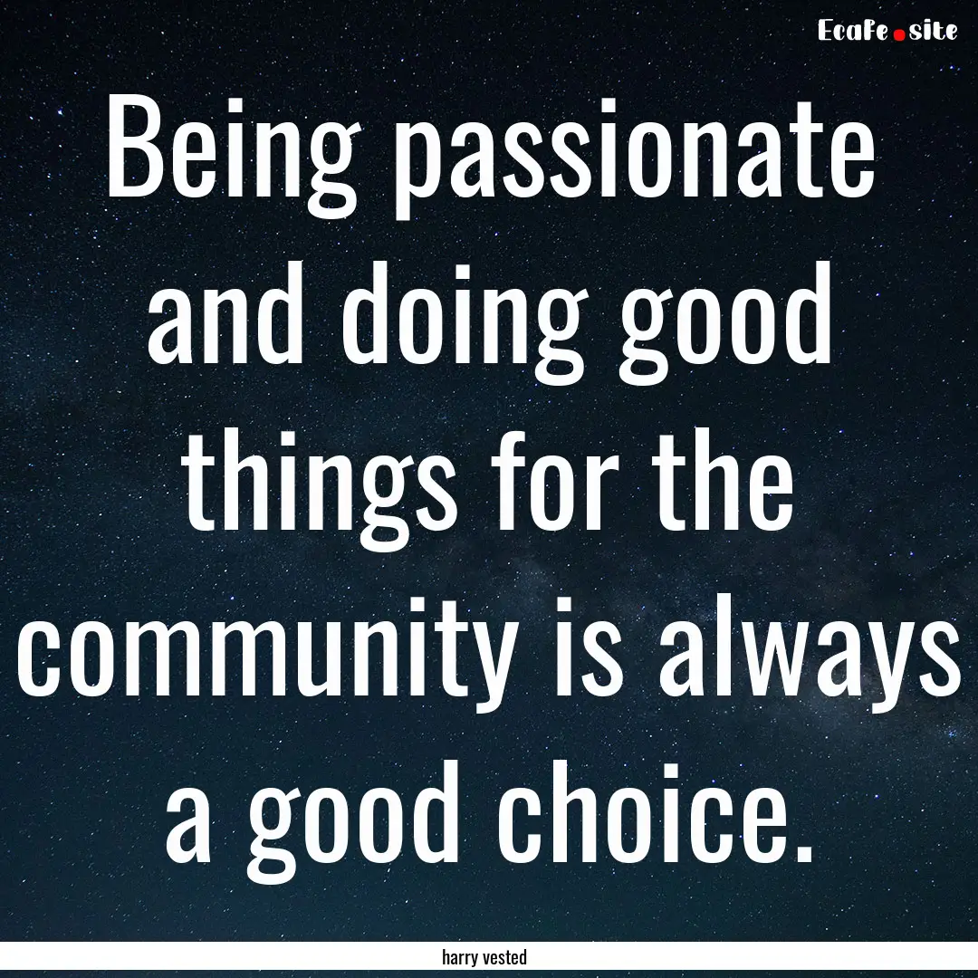 Being passionate and doing good things for.... : Quote by harry vested