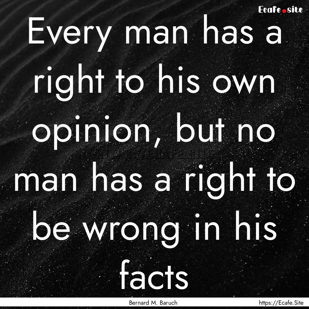 Every man has a right to his own opinion,.... : Quote by Bernard M. Baruch