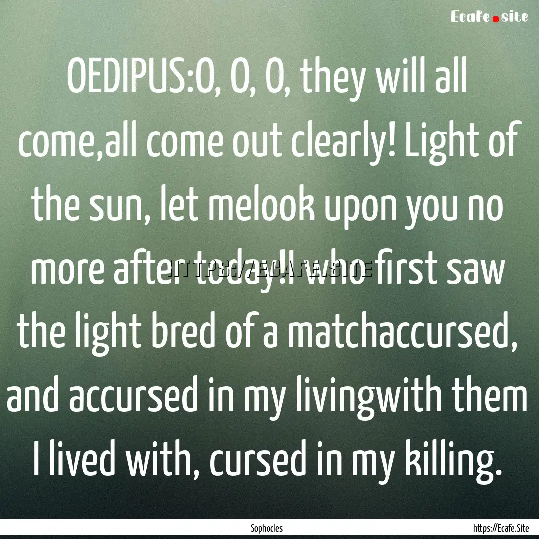 OEDIPUS:O, O, O, they will all come,all come.... : Quote by Sophocles